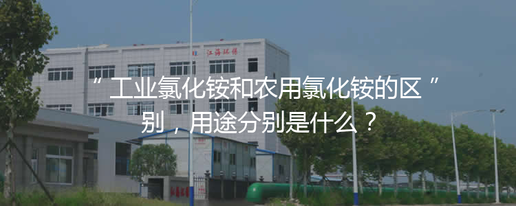 工業(yè)氯化銨和農用氯化銨的區(qū)別，用途分別是什么？